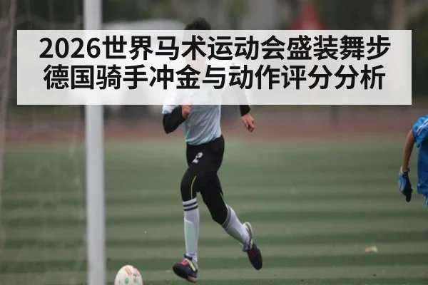 2026世界马术运动会盛装舞步德国骑手冲金与动作评分分析